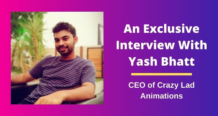 An Exclusive Interview With Yash Bhatt – CEO Of Crazy Lad Animations