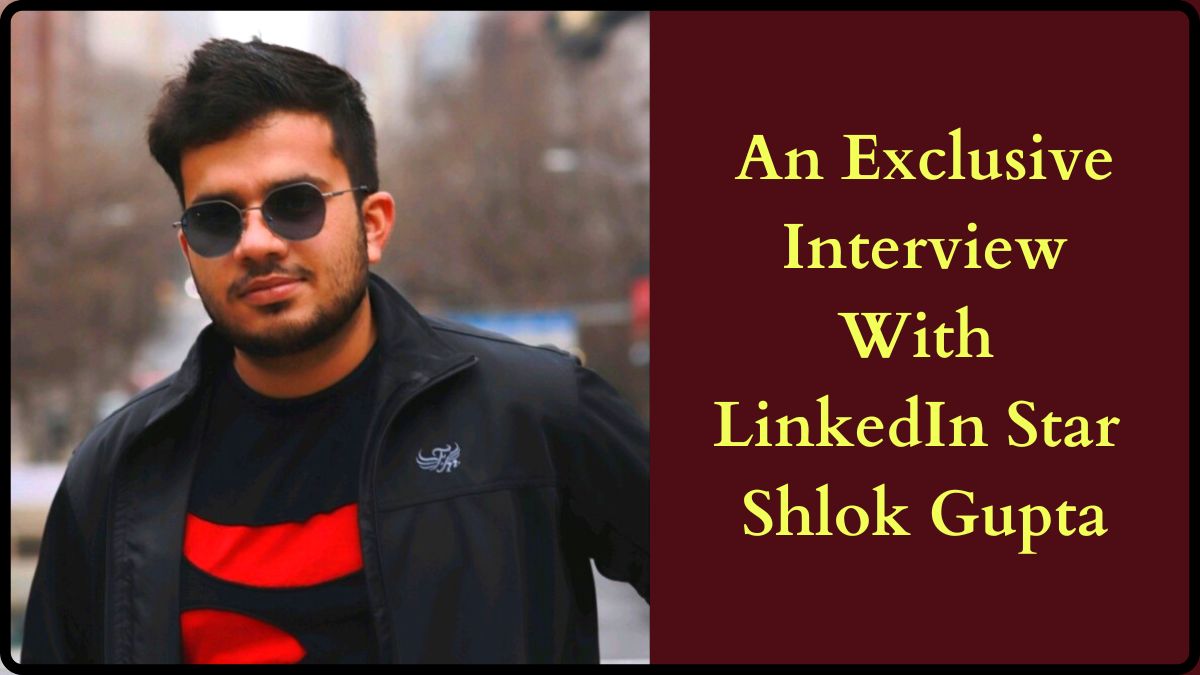 An Exclusive Interview with LinkedIn STAR Shlok Gupta